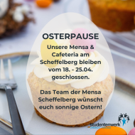 Osterpause in unserer Mensa & Cafeteria am Scheffelberg. Die Mensa & Cafeteria am Ring bleiben bis auf Karfreitag und Ostermontag für euch geöffnet. Wir wünschen eine sonnige Osterzeit!