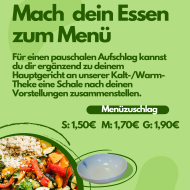 Mit der Menüzugabe kannst du dir für einen pauschalen Aufschlag ergänzend zu deinem Hauptgericht an unserer Kalt-/Warm-Theke eine Schale nach deinen Vorstellungen zusammenstellen.. 